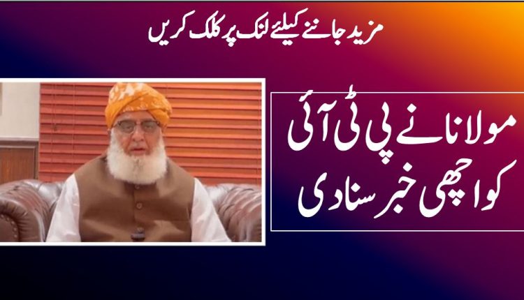 مولانا نے پی ٹی آئی کو اچھی خبرسنادی