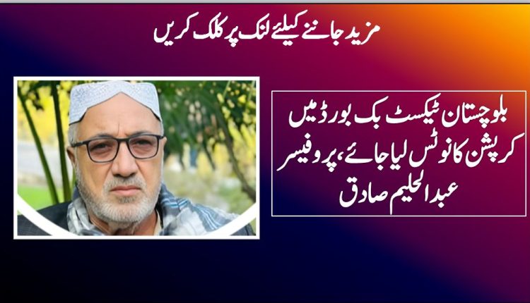 بلوچستان ٹیکسٹ بک بورڈ میں کرپشن کا نوٹس لیا جائے،پروفیسر عبد الحلیم صادق