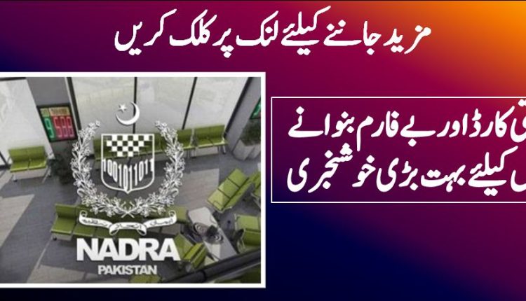 شناختی کارڈ اور بے فارم بنوانے والوں کیلئے بہت بڑی خوشخبری