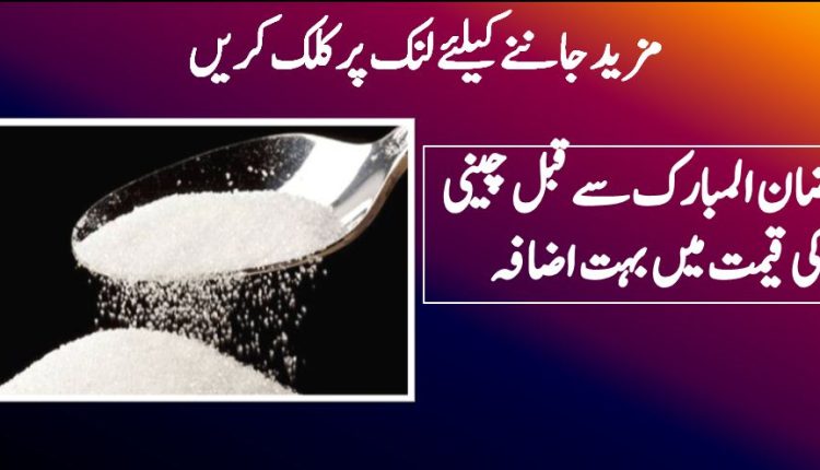 رمضان المبارک سے قبل چینی کی قیمت میں بہت اضافہ